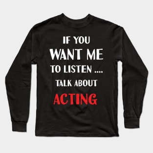 if you want me to listen talk about acting Long Sleeve T-Shirt